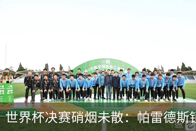 世界杯决赛硝烟未散：帕雷德斯锁喉对手，斯卡洛尼介入化解冲突
