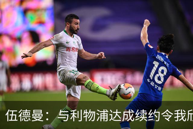 伍德曼：与利物浦达成续约令我欣喜若狂，我将做好准备整装待发