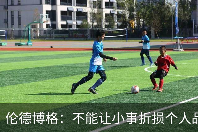 伦德博格：不能让小事折损个人品牌 但在落实的时候其实并不简单