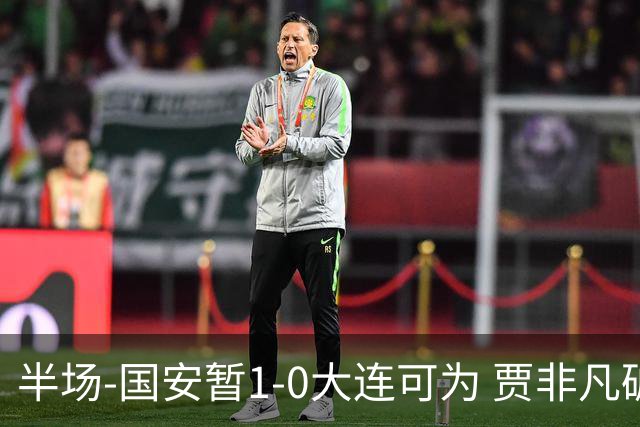 半场-国安暂1-0大连可为 贾非凡破门 张玉宁造点+助攻+进球均被吹