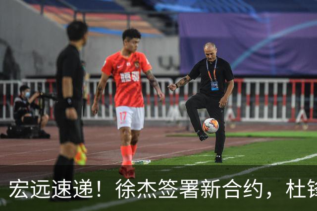 宏远速递！徐杰签署新合约，杜锋获加薪续约，徐昕深夜发声