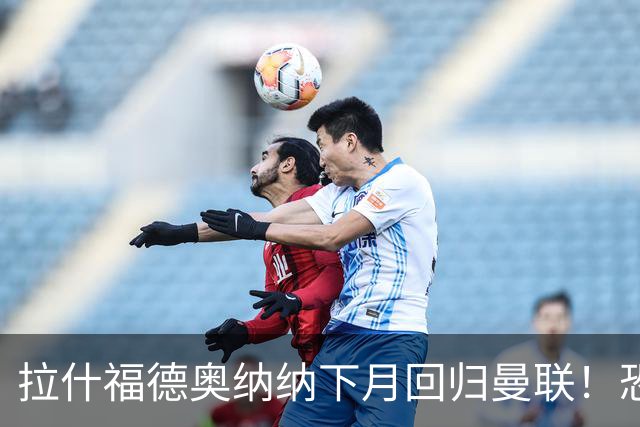 拉什福德奥纳纳下月回归曼联！恐需倒贴才能离队，影响卡里克引援