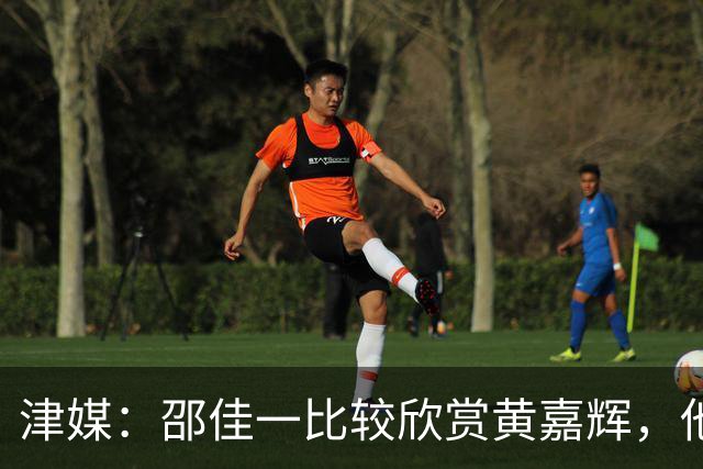 津媒：邵佳一比较欣赏黄嘉辉，他是国足后腰位置有力竞争者之一