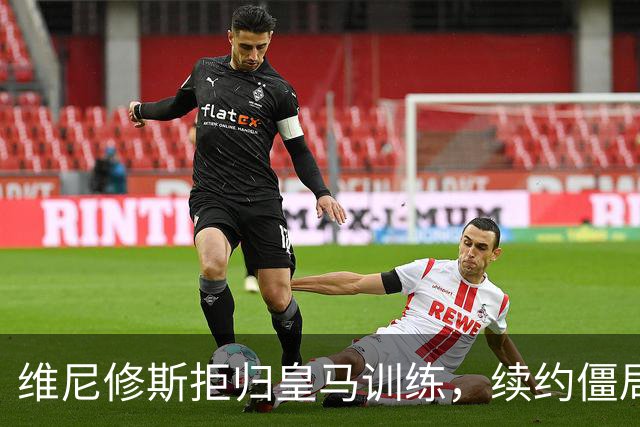 维尼修斯拒归皇马训练，续约僵局为阿森纳引援带来遐想